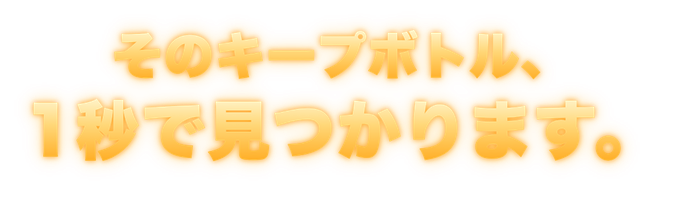 そのキープボトル、1秒で見つかります。